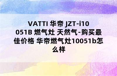 VATTI 华帝 JZT-i10051B 燃气灶 天然气-购买最佳价格 华帝燃气灶10051b怎么样